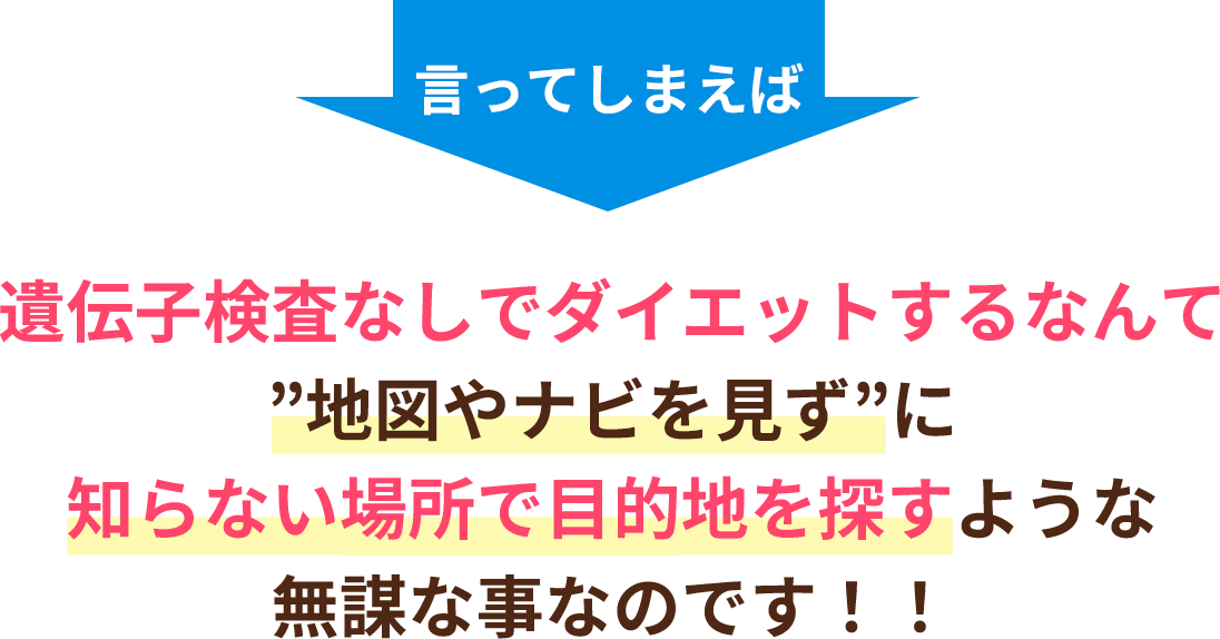 遺伝子検査なしでダイエットするなんて”地図やナビを見ず”に知らない場所で目的地を探すような無謀な事なのです!!